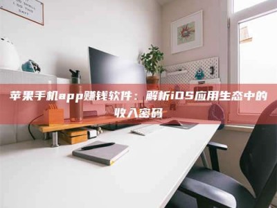 樟树苹果手机app赚钱软件：解析iOS应用生态中的收入密码