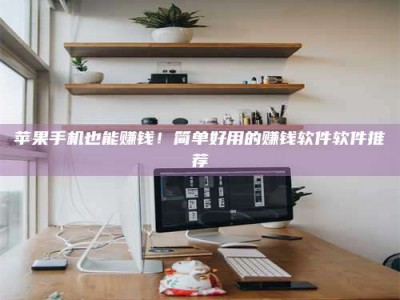 樟树苹果手机也能赚钱！简单好用的赚钱软件软件推荐