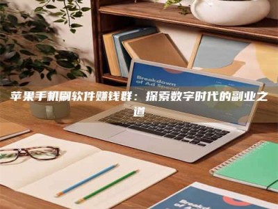 樟树苹果手机刷软件赚钱群：探索数字时代的副业之道