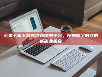 樟树苹果手机下载软件赚钱的平台：挖掘数字时代的新副业机会