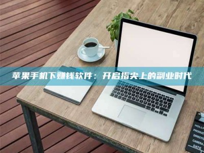 樟树苹果手机下赚钱软件：开启指尖上的副业时代